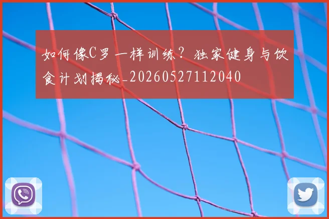 如何像C罗一样训练?独家健身与饮食计划揭秘_20260527112040