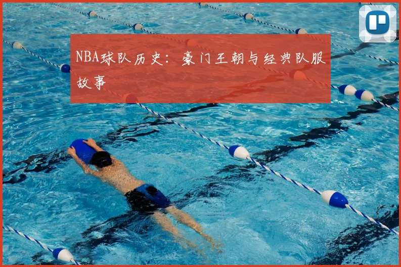 NBA球队历史:豪门王朝与经典队服故事