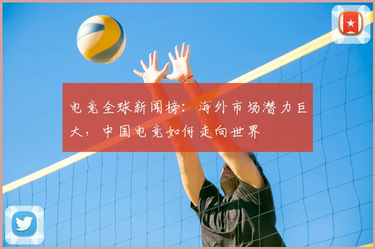 电竞全球新闻榜:海外市场潜力巨大,中国电竞如何走向世界