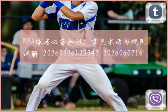 NBA球迷必备知识:常见术语与规则详解_20260526125543_20260607160215
