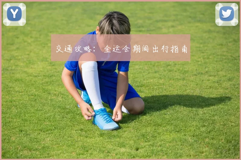 交通攻略:全运会期间出行指南