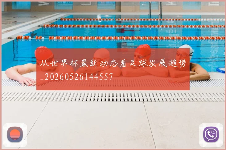 从世界杯最新动态看足球发展趋势_20260526144557