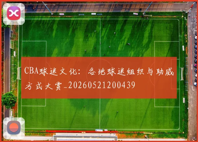 CBA球迷文化:各地球迷组织与助威方式大赏_20260521200439