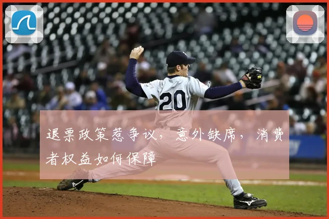 退票政策惹争议，意外缺席，消费者权益如何保障