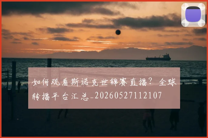 如何观看斯诺克世锦赛直播？全球转播平台汇总_20260527112107