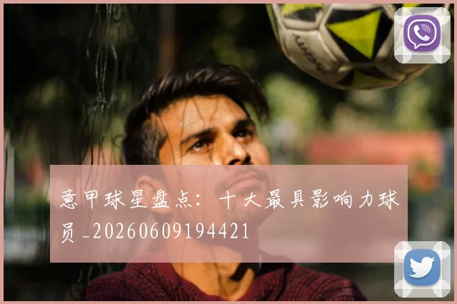 意甲球星盘点：十大最具影响力球员_20260609194421