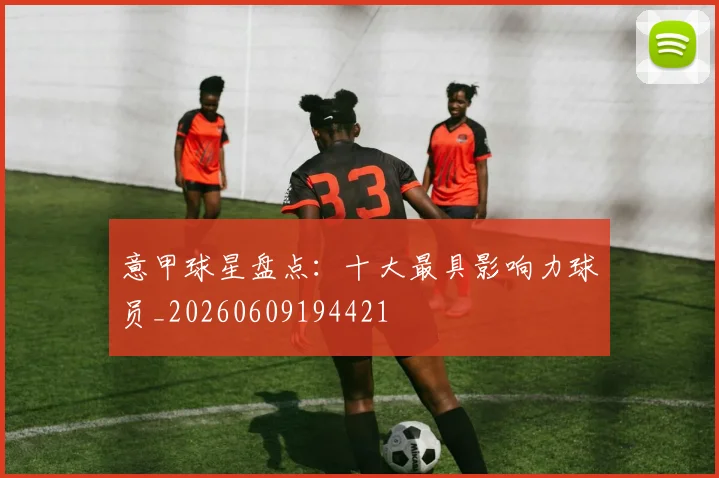 意甲球星盘点:十大最具影响力球员_20260609194421